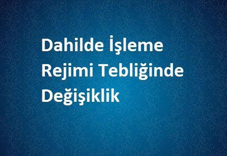 Dahilde İşleme Rejimi Tebliğinde Değişiklik