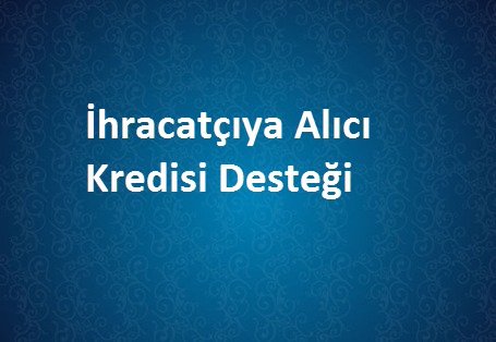 İhracatçıya Alıcı Kredisi Desteği